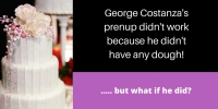 George Costanza’s prenup didn’t work because he didn’t have any dough...but what if he did?